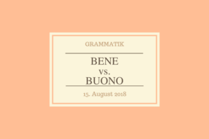 Bene vs. buono - Unterschied zwischen Adverb und Adjektiv. Wann verwendet man bene und wann buono?