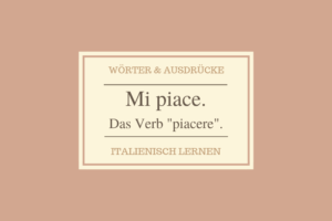 Mi piace - Das Verb piacere: Bildung und Verwendung im Italienischen